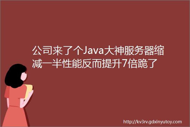 公司来了个Java大神服务器缩减一半性能反而提升7倍跪了